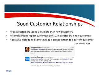 Good	
  Customer	
  Rela,onships	
  
•  Repeat	
  customers	
  spend	
  33%	
  more	
  than	
  new	
  customers	
  	
  
• ...