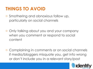 THINGS TO AVOID
o Smothering and obnoxious follow up,
  particularly on social channels


o Only talking about you and you...