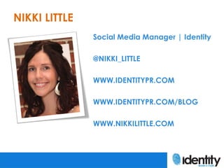 NIKKI LITTLE
               Social Media Manager | Identity

               @NIKKI_LITTLE

               WWW.IDENTITYPR.C...