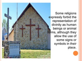 Some religions 
expressly forbid the 
representation of 
divinity as human 
beings or animal 
forms, although they 
allow the use of 
some signs or 
symbols in their 
place. 
 