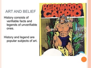 ART AND BELIEF 
History consists of 
verifiable facts and 
legends of unverifiable 
ones. 
History and legend are 
popular subjects of art. 
 