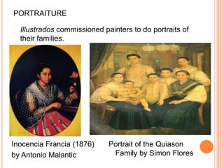 PORTRAITURE 
Illustrados commissioned painters to do portraits of 
their families. 
Inocencia Francia (1876) 
by Antonio Malantic 
Portrait of the Quiason 
Family by Simon Flores 
 