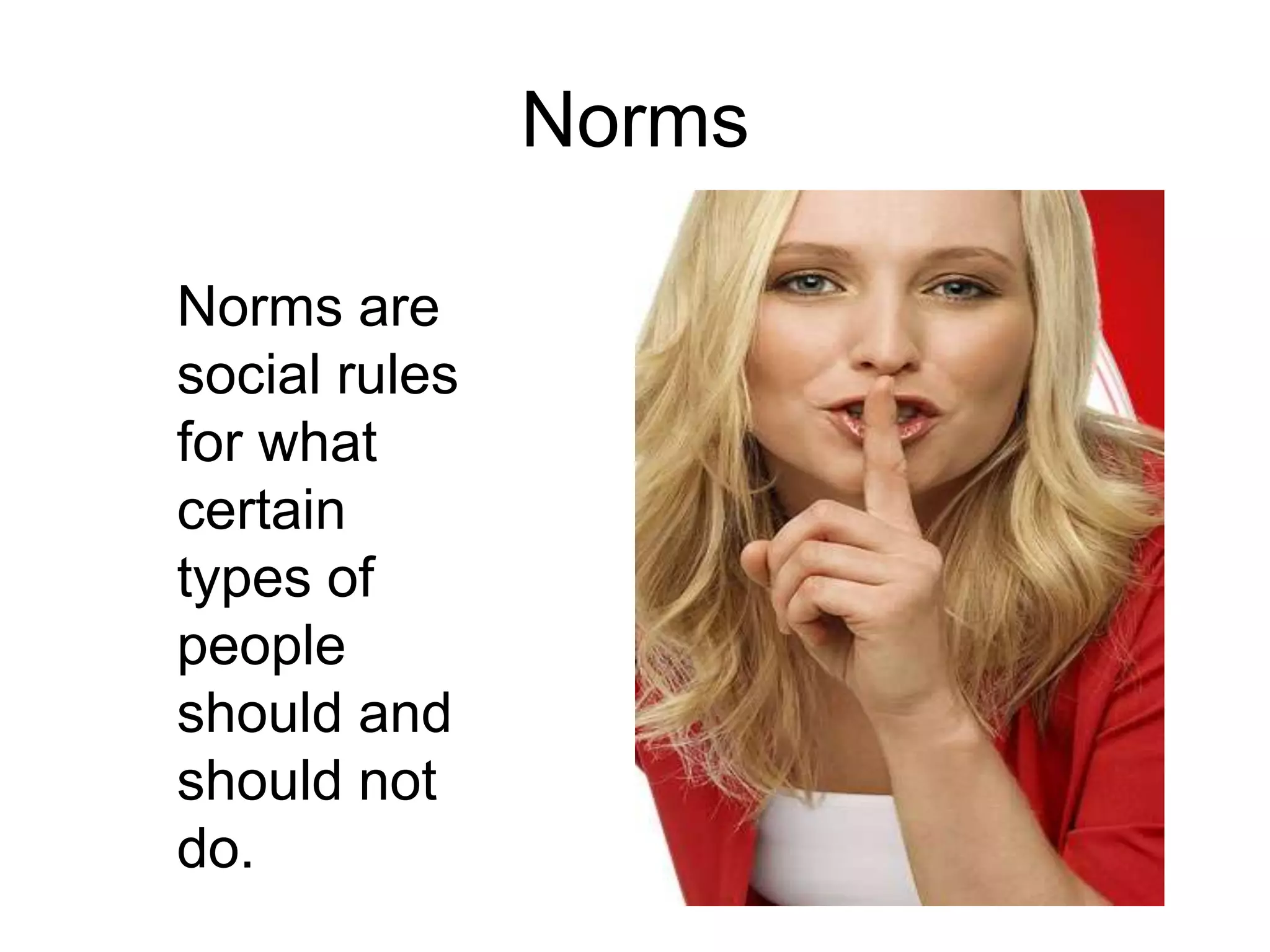 Norms 	Norms are social rules for what certain types of people should and should not do. 