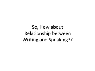 So, How about
Relationship between
Writing and Speaking??
 