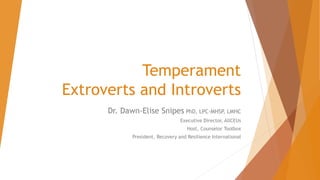 Temperament
Extroverts and Introverts
Dr. Dawn-Elise Snipes PhD, LPC-MHSP, LMHC
Executive Director, AllCEUs
Host, Counselor Toolbox
President, Recovery and Resilience International
 