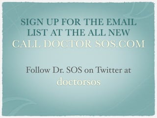 SIGN UP FOR THE EMAIL
  LIST AT THE ALL NEW
CALL DOCTOR SOS.COM

 Follow Dr. SOS on Twitter at
         doctorsos
 
