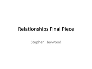 Relationships Final Piece
Stephen Heywood
 