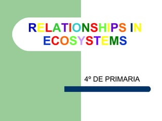 RELATIONSHIPS IN
  ECOSYSTEMS


       4º DE PRIMARIA
 