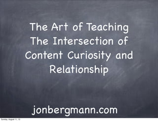 The Art of Teaching
The Intersection of
Content Curiosity and
Relationship
jonbergmann.com
Sunday, August 11, 13
 