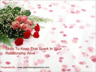 Skills To Keep That Spark In Your
Relationship Alive
Presented By : www.past-transgressions.com
 