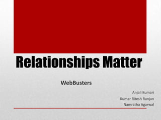 Relationships Matter
       WebBusters
                          Anjali Kumari
                    Kumar Ritesh Ranjan
                      Namratha Agarwal
 