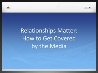 Relationships Matter:
How to Get Covered
    by the Media
 