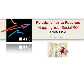 Relationships to Revenue
 Mapping Your Social ROI
       #MappingROI
       October 26, 2011
 