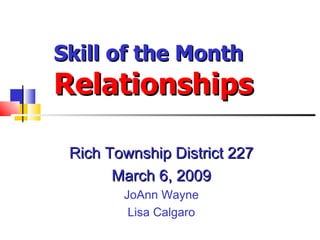 Rich Township District 227 March 6, 2009 JoAnn Wayne Lisa Calgaro Skill of the Month Relationships 