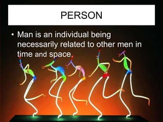 PERSON
• Man is an individual being
  necessarily related to other men in
  time and space.
 