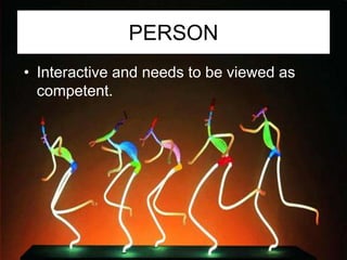 PERSON
• Interactive and needs to be viewed as
  competent.
 