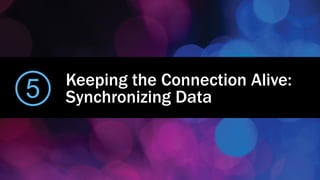 Keeping the Connection Alive:
Synchronizing Data5
 
