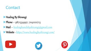 Contact
Healing By Shivangi
Phone – 9871534997, 7042222713
Mail – healinghandsbyshivangi@gmail.com
Website - https://www.healingbyshivangi.com/
 