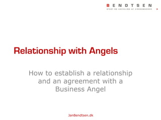 Relationship with Angels

   How to establish a relationship
     and an agreement with a
          Business Angel


              JanBendtsen.dk
 