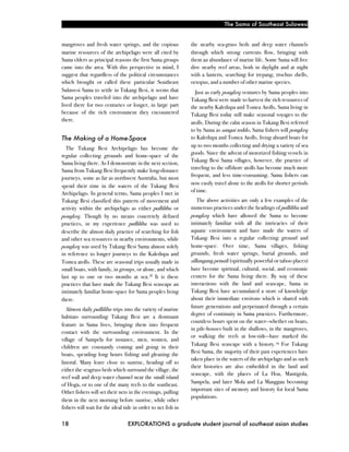 The Sama of Southeast Sulawesi


mangroves and fresh water springs, and the copious             the nearby sea-grass beds and deep water channels
marine resources of the archipelago were all cited by          through which strong currents flow, bringing with
Sama elders as principal reasons the first Sama groups         them an abundance of marine life. Some Sama will free
came into the area. With this perspective in mind, I           dive nearby reef areas, both in daylight and at night
suggest that regardless of the political circumstances         with a lantern, searching for trepang, trochus shells,
which brought or called these particular Southeast             octopus, and a number of other marine species.
Sulawesi Sama to settle in Tukang Besi, it seems that            Just as early pongkeq ventures by Sama peoples into
Sama peoples traveled into the archipelago and have            Tukang Besi were made to harvest the rich resources of
lived there for two centuries or longer, in large part         the nearby Kaledupa and Tomea Atolls, Sama living in
because of the rich environment they encountered               Tukang Besi today still make seasonal voyages to the
there.                                                         atolls. During the calm season in Tukang Besi referred
                                                               to by Sama as sangai teddo, Sama fishers will pongkeq
The Making of a Home-Space                                     to Kaledupa and Tomea Atolls, living aboard boats for
                                                               up to two months collecting and drying a variety of sea
  The Tukang Besi Archipelago has become the
                                                               goods. Since the advent of motorized fishing vessels in
regular collecting grounds and home-space of the
                                                               Tukang Besi Sama villages, however, the practice of
Sama living there. As I demonstrate in the next section,
                                                               traveling to the offshore atolls has become much more
Sama from Tukang Besi frequently make long-distance
                                                               frequent, and less time-consuming. Sama fishers can
journeys, some as far as northwest Australia, but most
                                                               now easily travel alone to the atolls for shorter periods
spend their time in the waters of the Tukang Besi
                                                               of time.
Archipelago. In general terms, Sama peoples I met in
Tukang Besi classified this pattern of movement and                The above activities are only a few examples of the
activity within the archipelago as either pallilibu or         numerous practices under the headings of pallilibu and
pongkeq. Though by no means concretely defined                 pongkeq which have allowed the Sama to become
practices, in my experience pallilibu was used to              intimately familiar with all the intricacies of their
describe the almost daily practice of searching for fish       aquatic environment and have made the waters of
and other sea resources in nearby environments, while          Tukang Besi into a regular collecting ground and
pongkeq was used by Tukang Besi Sama almost solely             home-space. Over time, Sama villages, fishing
in reference to longer journeys to the Kaledupa and            grounds, fresh water springs, burial grounds, and
Tomea atolls. These are seasonal trips usually made in         sillangang pemali (spiritually powerful or taboo places)
small boats, with family, in groups, or alone, and which       have become spiritual, cultural, social, and economic
last up to one or two months at sea. 18 It is these            centers for the Sama living there. By way of these
practices that have made the Tukang Besi seascape an           interactions with the land and seascape, Sama in
intimately familiar home-space for Sama peoples living         Tukang Besi have accumulated a store of knowledge
there.                                                         about their immediate environs which is shared with
                                                               future generations and perpetuated through a certain
   Almost daily pallilibu trips into the variety of marine
                                                               degree of continuity in Sama practices. Furthermore,
habitats surrounding Tukang Besi are a dominant
                                                               countless hours spent on the water—whether on boats,
feature in Sama lives, bringing them into frequent
                                                               in pile-houses built in the shallows, in the mangroves,
contact with the surrounding environment. In the
                                                               or walking the reefs at low-tide—have marked the
village of Sampela for instance, men, women, and
                                                               Tukang Besi seascape with a history. 19 For Tukang
children are constantly coming and going in their
                                                               Besi Sama, the majority of their past experiences have
boats, spending long hours fishing and gleaning the
                                                               taken place in the waters of the archipelago and as such
littoral. Many leave close to sunrise, heading off to
                                                               their histories are also embedded in the land and
either the seagrass beds which surround the village, the
                                                               seascape, with the places of La Hoa, Mantigola,
reef wall and deep water channel near the small island
                                                               Sampela, and later Mola and La Manggau becoming
of Hoga, or to one of the many reefs to the southeast.
                                                               important sites of memory and history for local Sama
Other fishers will set their nets in the evenings, pulling
                                                               populations.
them in the next morning before sunrise, while other
fishers will wait for the ideal tide in order to net fish in

18!                              EXPLORATIONS a graduate student journal of southeast asian studies
 