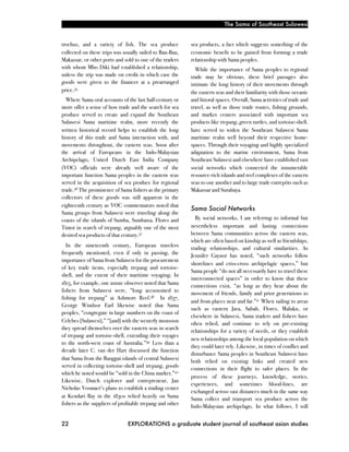 The Sama of Southeast Sulawesi


trochus, and a variety of fish. The sea produce            sea products, a fact which suggests something of the
collected on these trips was usually sailed to Bau-Bau,    economic benefit to be gained from forming a trade
Makassar, or other ports and sold to one of the traders    relationship with Sama peoples.
with whom Mbo Diki had established a relationship,           While the importance of Sama peoples to regional
unless the trip was made on credit in which case the       trade may be obvious, these brief passages also
goods were given to the financer at a prearranged          intimate the long history of their movements through
price.35                                                   the eastern seas and their familiarity with those oceanic
  Where Sama oral accounts of the last half-century or     and littoral spaces. Overall, Sama activities of trade and
more offer a sense of how trade and the search for sea     travel, as well as those trade routes, fishing grounds,
produce served to create and expand the Southeast          and market centers associated with important sea
Sulawesi Sama maritime realm, more recently the            products like trepang, green turtles, and tortoise-shell,
written historical record helps to establish the long      have served to widen the Southeast Sulawesi Sama
history of this trade and Sama interaction with, and       maritime realm well beyond their respective home-
movements throughout, the eastern seas. Soon after         spaces. Through their voyaging and highly specialized
the arrival of Europeans in the Indo-Malaysian             adaptation to the marine environment, Sama from
Archipelago, United Dutch East India Company               Southeast Sulawesi and elsewhere have established vast
(VOC) officials were already well aware of the             social networks which connected the innumerable
important function Sama peoples in the eastern seas        resource-rich islands and reef complexes of the eastern
served in the acquisition of sea produce for regional      seas to one another and to large trade entrepôts such as
trade.36 The prominence of Sama fishers as the primary     Makassar and Surabaya.
collectors of these goods was still apparent in the
eighteenth century as VOC commentators noted that
                                                           Sama Social Networks
Sama groups from Sulawesi were traveling along the
coasts of the islands of Sumba, Sumbawa, Flores and          By social networks, I am referring to informal but
Timor in search of trepang, arguably one of the most       nevertheless important and lasting connections
desired sea products of that century.37                    between Sama communities across the eastern seas,
                                                           which are often based on kinship as well as friendships,
   In the nineteenth century, European travelers           trading relationships, and cultural similarities. As
frequently mentioned, even if only in passing, the         Jennifer Gaynor has noted, “such networks follow
importance of Sama from Sulawesi for the procurement
                                                           shorelines and criss-cross archipelagic spaces,” but
of key trade items, especially trepang and tortoise-
                                                           Sama people “do not all necessarily have to travel these
shell, and the extent of their maritime voyaging. In
                                                           interconnected spaces” in order to know that these
1815, for example, one astute observer noted that Sama     connections exist, “as long as they hear about the
fishers from Sulawesi were, “long accustomed to            movement of friends, family and prior generations to
fishing for trepang” at Ashmore Reef.38 In 1837,
                                                           and from places near and far.”41 When sailing to areas
George Windsor Earl likewise noted that Sama
                                                           such as eastern Java, Sabah, Flores, Maluku, or
peoples, “congregate in large numbers on the coast of
                                                           elsewhere in Sulawesi, Sama traders and fishers have
Celebes [Sulawesi],” “[and] with the westerly monsoon      often relied, and continue to rely on pre-existing
they spread themselves over the eastern seas in search     relationships for a variety of needs, or they establish
of trepang and tortoise-shell, extending their voyages
                                                           new relationships among the local population on which
to the north-west coast of Australia.”39 Less than a
                                                           they could later rely. Likewise, in times of conflict and
decade later C. van der Hart discussed the function
                                                           disturbance Sama peoples in Southeast Sulawesi have
that Sama from the Banggai islands of central Sulawesi     both relied on existing links and created new
served in collecting tortoise-shell and trepang, goods     connections in their flight to safer places. In the
which he noted would be “sold in the China market.”40
                                                           process of these journeys, knowledge, stories,
Likewise, Dutch explorer and entrepreneur, Jan
                                                           experiences, and sometimes blood-lines, are
Nicholas Vosmaer’s plans to establish a trading center
                                                           exchanged across vast distances much in the same way
at Kendari Bay in the 1830s relied heavily on Sama         Sama collect and transport sea produce across the
fishers as the suppliers of profitable trepang and other   Indo-Malaysian archipelago. In what follows, I will


22!                            EXPLORATIONS a graduate student journal of southeast asian studies
 