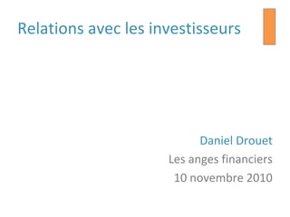 Relations avec les investisseurs
Daniel Drouet
Les anges financiers
10 novembre 2010
 