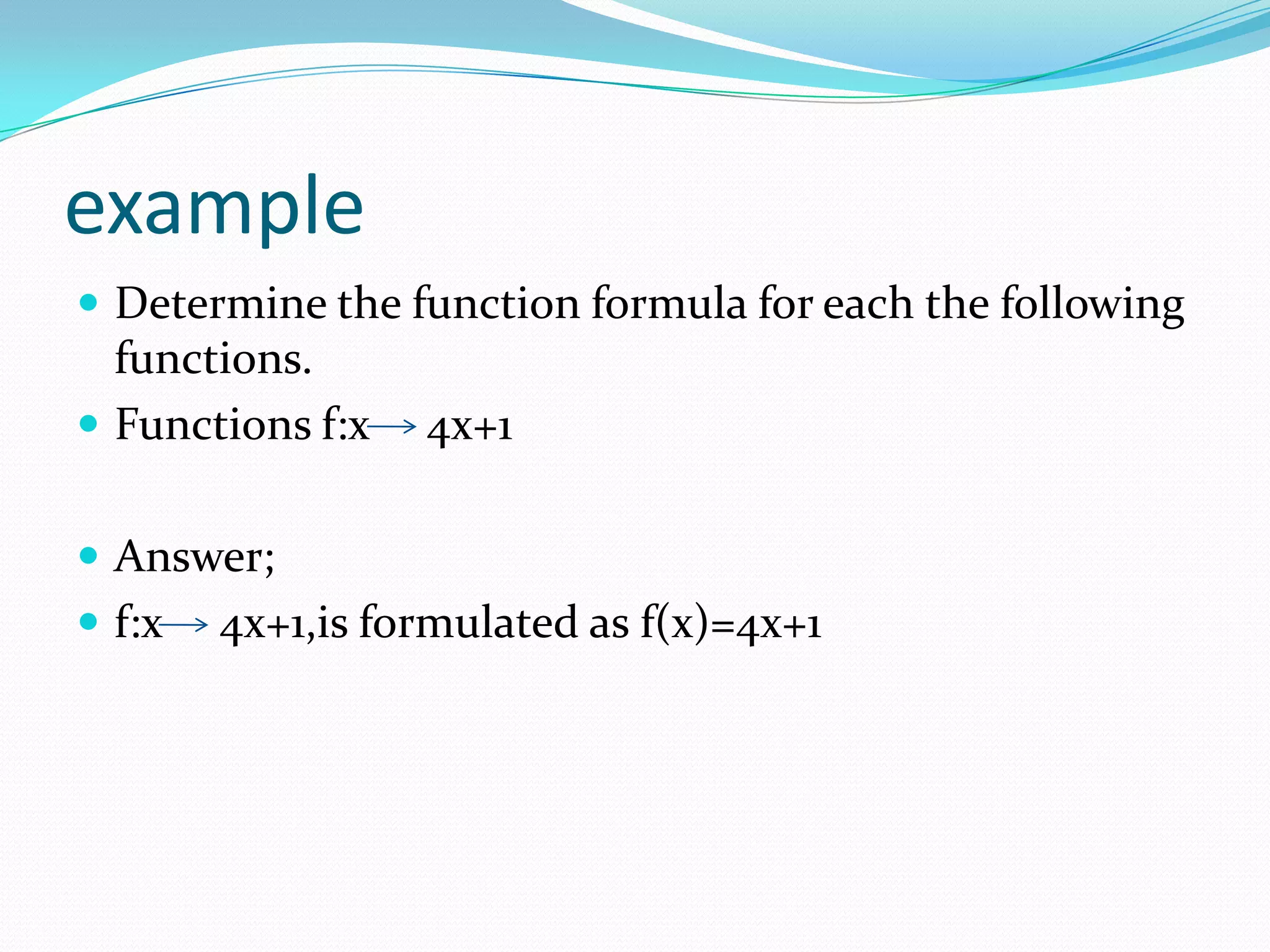 example
 Determine the function formula for each the following
  functions.
 Functions f:x   4x+1

 Answer;
 f:x   4x+1,is formulated as f(x)=4x+1
 