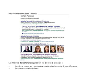 Nathalie Petrowski dans Google : Les moteurs de recherches apprécient les blogues à cause de : • leur forte teneur en contenu texte original et leur mise à jour fréquente ; • leurs nombreux hyperliens. 