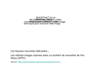 Les fausses nouvelles télévisées... Les mêmes images reprises dans un bulletin de nouvelles de Fox News (KPTV) Source:  http://www.prwatch.org/fakenews/execsummary 