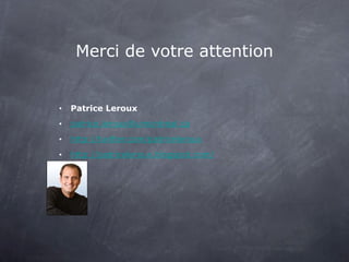 Merci de votre attention Patrice Leroux [email_address] http://twitter.com/patriceleroux http://patriceleroux.blogspot.com/ 