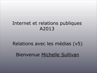 Internet et relations publiques
A2013
Relations avec les médias (v5)
Bienvenue Michelle Sullivan

 