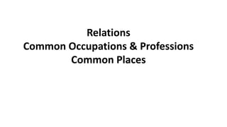 Relations
Common Occupations & Professions
Common Places
 