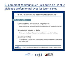 2. Comment communiquer : Les outils de RP et le
dialogue professionnel avec les journalistes
 