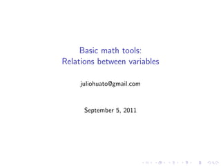 Basic math tools:
Relations between variables

     juliohuato@gmail.com


      September 5, 2011
 