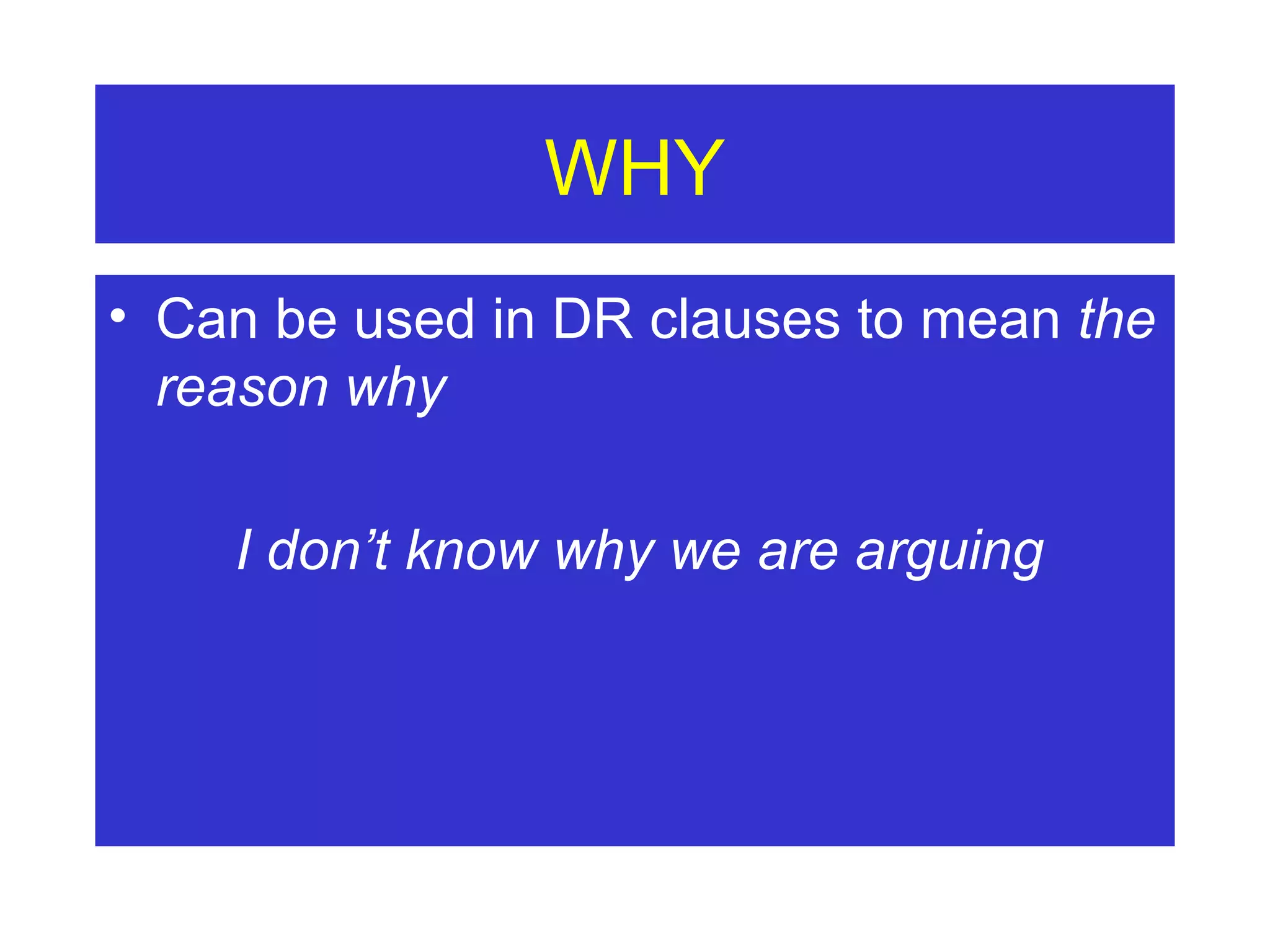 WHY Can be used in DR clauses to mean  the reason why I don’t know why we are arguing 