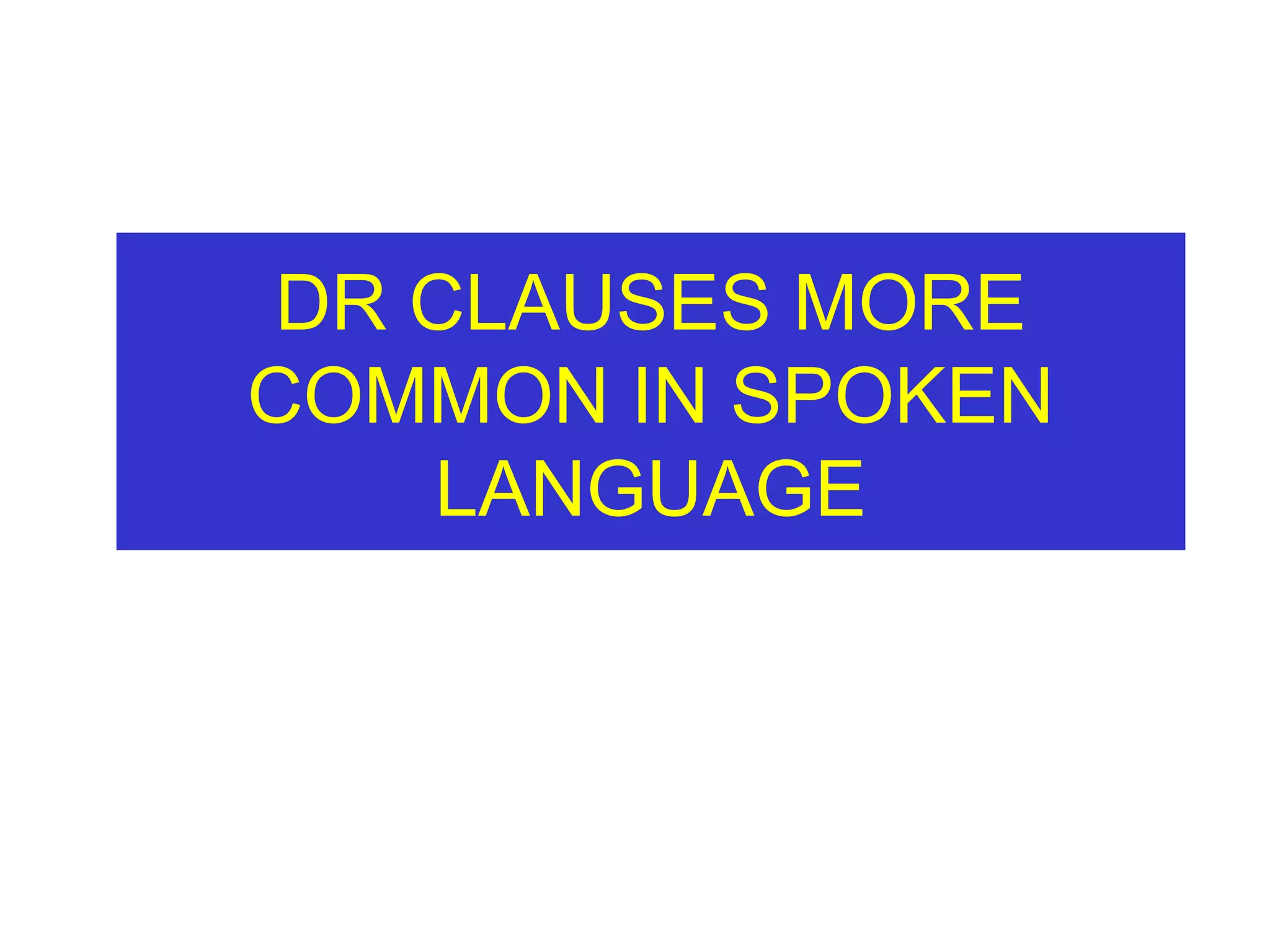 DR CLAUSES MORE COMMON IN SPOKEN LANGUAGE 