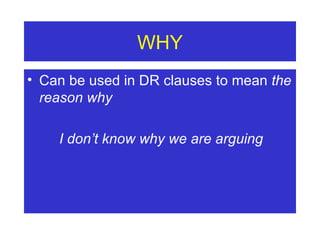 WHY Can be used in DR clauses to mean  the reason why I don’t know why we are arguing 