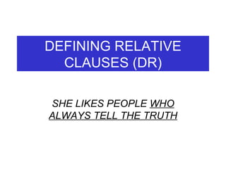 DEFINING RELATIVE CLAUSES (DR) SHE LIKES PEOPLE  WHO ALWAYS TELL THE TRUTH 