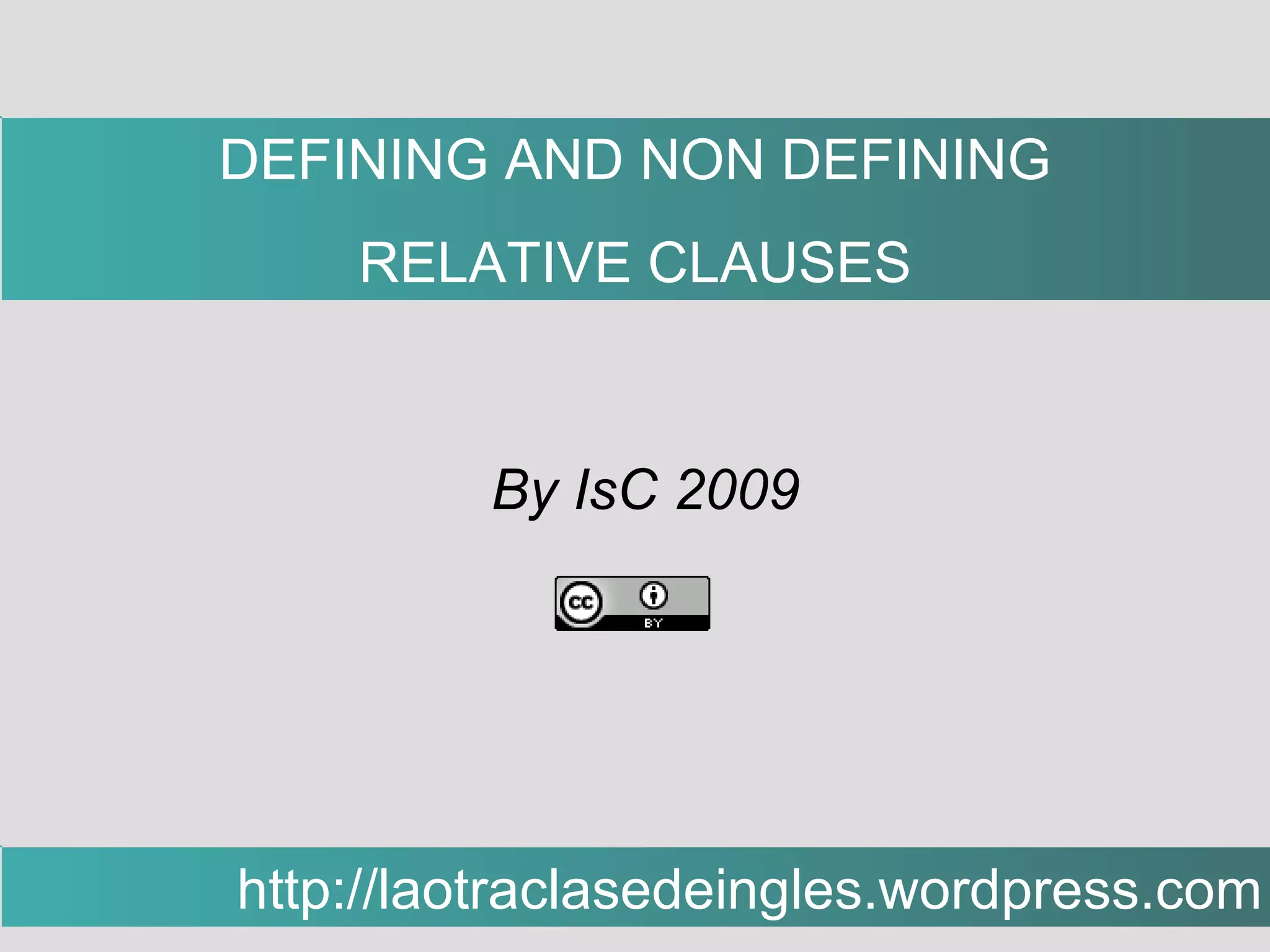 By IsC 2009 http://laotraclasedeingles.wordpress.com DEFINING AND NON DEFINING RELATIVE CLAUSES 