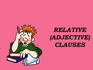 RELATIVE   (ADJECTIVE) CLAUSES 