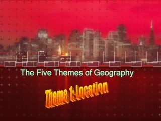 The Five Themes of Geography Theme 1: Location 