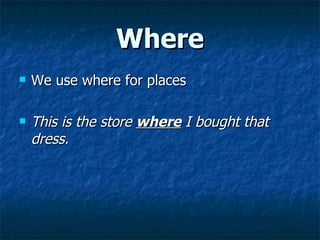 Where We use where for places This is the store  where  I bought that dress. 