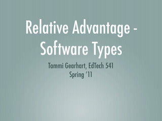 Relative Advantage -
  Software Types
    Tammi Gearhart, EdTech 541
           Spring ’11
 