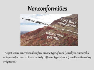Nonconformities
- A spot where an erosional surface on one type of rock (usually metamorphic
or igneous) is covered by an entirely different type of rock (usually sedimentary
or igneous.)
 
