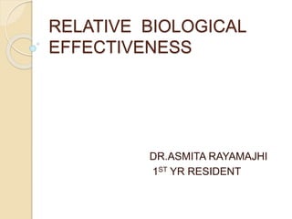 RELATIVE BIOLOGICAL
EFFECTIVENESS
DR.ASMITA RAYAMAJHI
1ST YR RESIDENT
 
