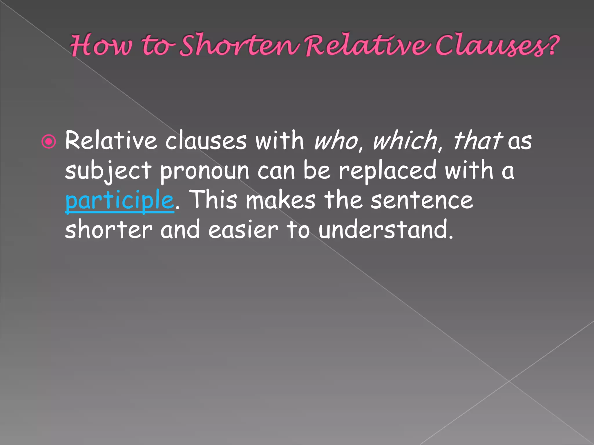 

Relative clauses with who, which, that as
subject pronoun can be replaced with a
participle. This makes the sentence
shorter and easier to understand.

 