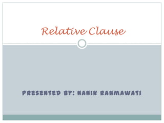 Relative Clause

Presented by: Nanik Rahmawati

 