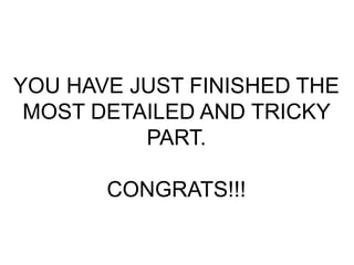 YOU HAVE JUST FINISHED THE
MOST DETAILED AND TRICKY
PART.
CONGRATS!!!
 