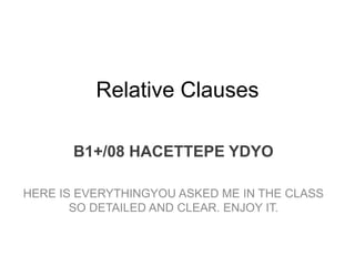 Relative Clauses
B1+/08 HACETTEPE YDYO
HERE IS EVERYTHINGYOU ASKED ME IN THE CLASS
SO DETAILED AND CLEAR. ENJOY IT.
 