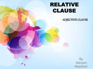 RELATIVE
CLAUSE
ADJECTIVE CLAUSE
By
Maryam
Mazaheri
 